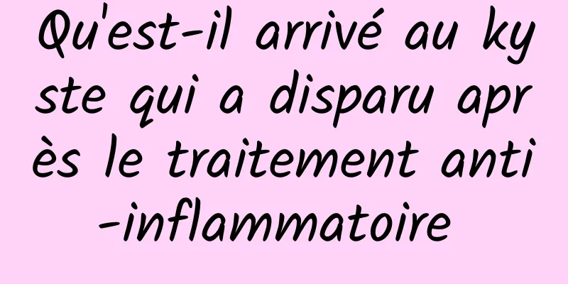 Qu'est-il arrivé au kyste qui a disparu après le traitement anti-inflammatoire 