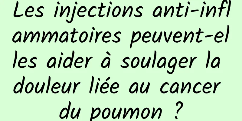 Les injections anti-inflammatoires peuvent-elles aider à soulager la douleur liée au cancer du poumon ?