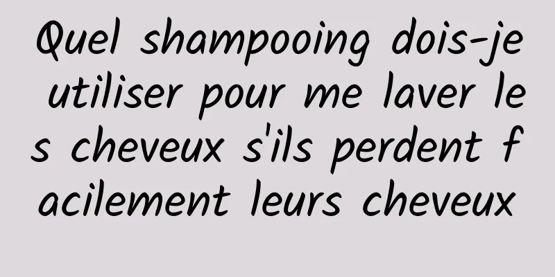 Quel shampooing dois-je utiliser pour me laver les cheveux s'ils perdent facilement leurs cheveux