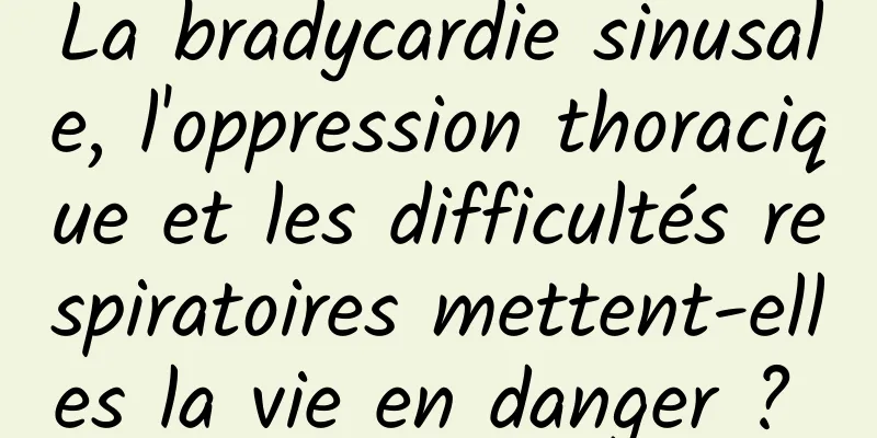 La bradycardie sinusale, l'oppression thoracique et les difficultés respiratoires mettent-elles la vie en danger ? 