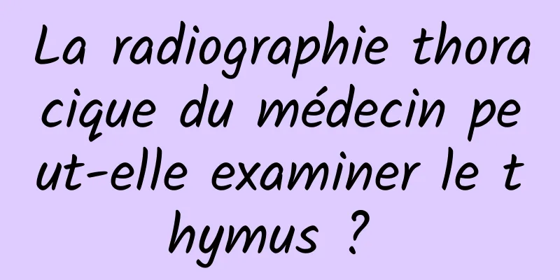 La radiographie thoracique du médecin peut-elle examiner le thymus ? 