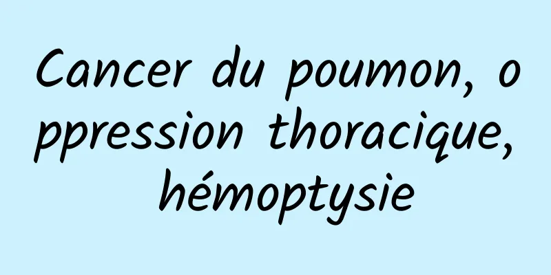 Cancer du poumon, oppression thoracique, hémoptysie