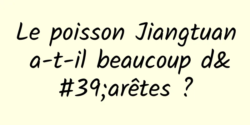 Le poisson Jiangtuan a-t-il beaucoup d'arêtes ?