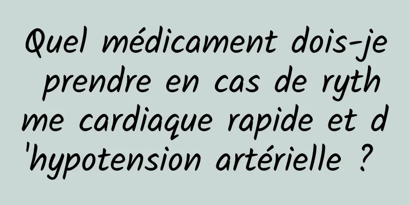 Quel médicament dois-je prendre en cas de rythme cardiaque rapide et d'hypotension artérielle ? 