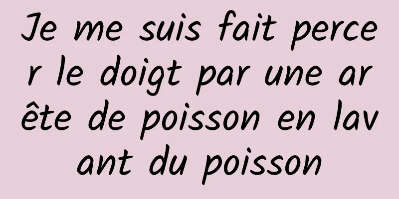 Je me suis fait percer le doigt par une arête de poisson en lavant du poisson