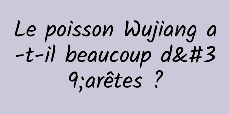 Le poisson Wujiang a-t-il beaucoup d'arêtes ?