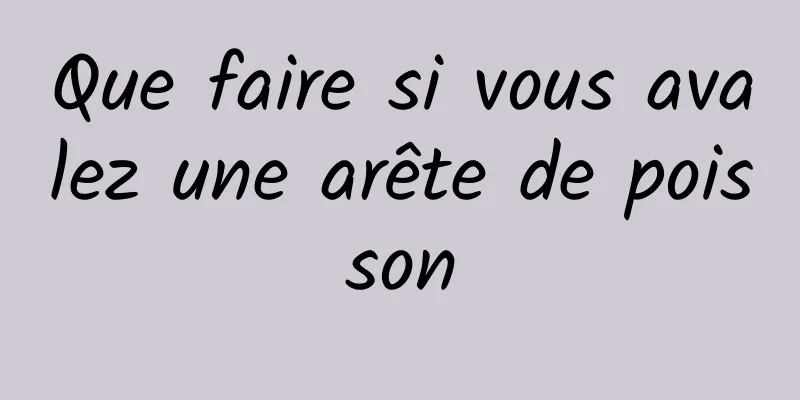 Que faire si vous avalez une arête de poisson