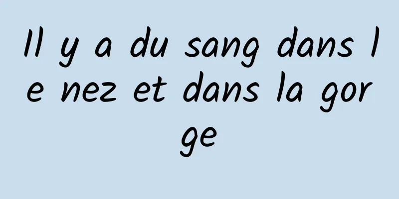 Il y a du sang dans le nez et dans la gorge