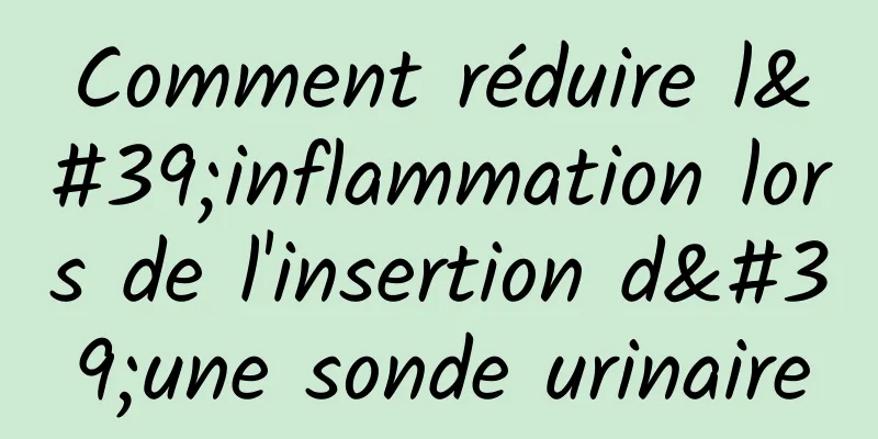 Comment réduire l'inflammation lors de l'insertion d'une sonde urinaire