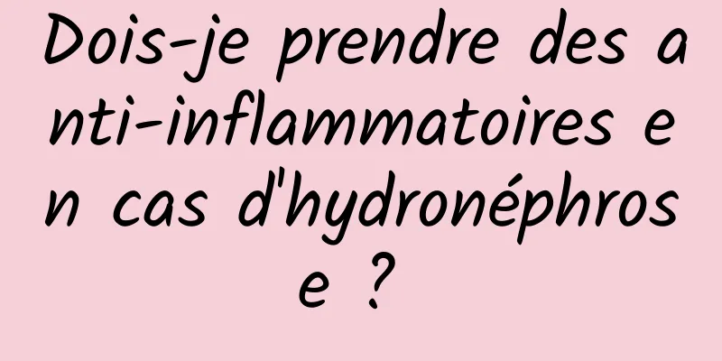 Dois-je prendre des anti-inflammatoires en cas d'hydronéphrose ? 