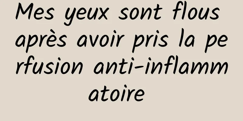 Mes yeux sont flous après avoir pris la perfusion anti-inflammatoire 