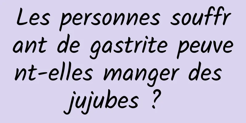 Les personnes souffrant de gastrite peuvent-elles manger des jujubes ? 