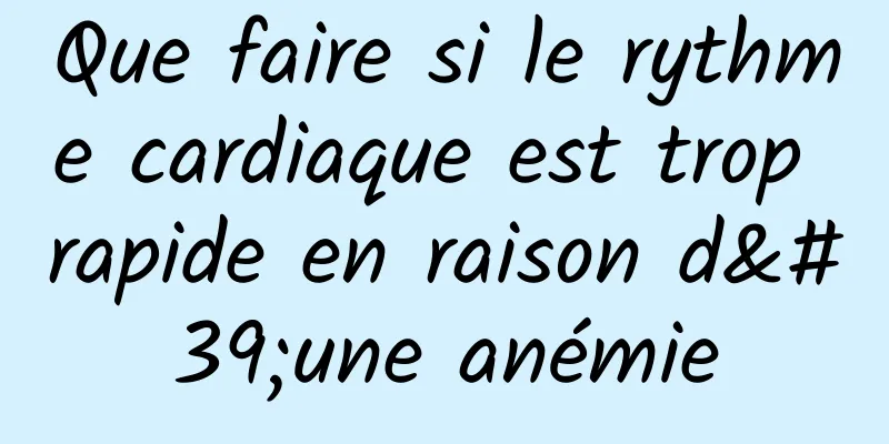 Que faire si le rythme cardiaque est trop rapide en raison d'une anémie