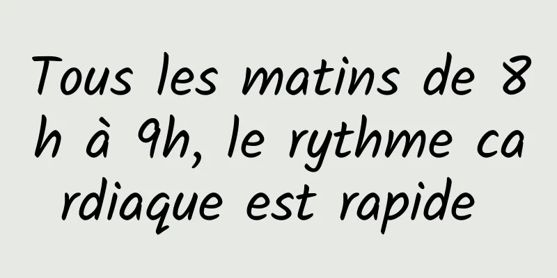 Tous les matins de 8h à 9h, le rythme cardiaque est rapide 