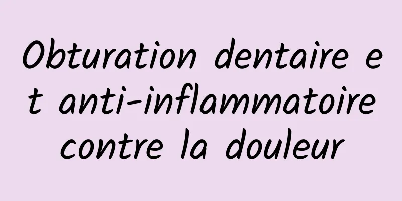 Obturation dentaire et anti-inflammatoire contre la douleur 