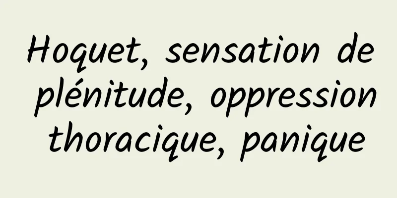 Hoquet, sensation de plénitude, oppression thoracique, panique