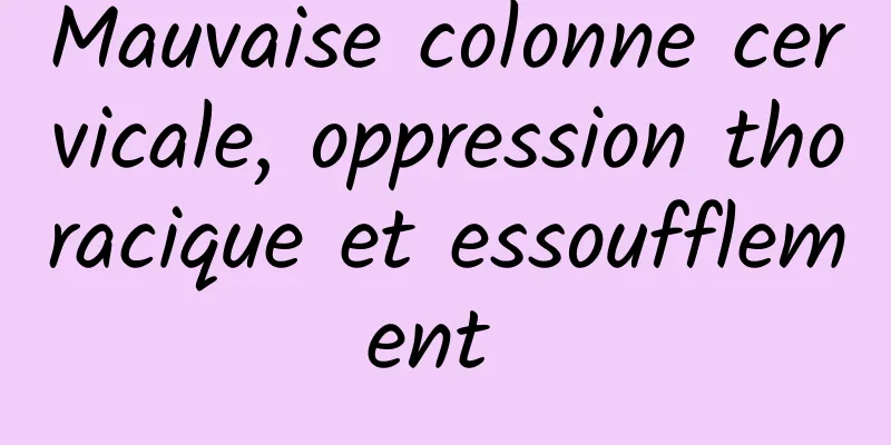 Mauvaise colonne cervicale, oppression thoracique et essoufflement 