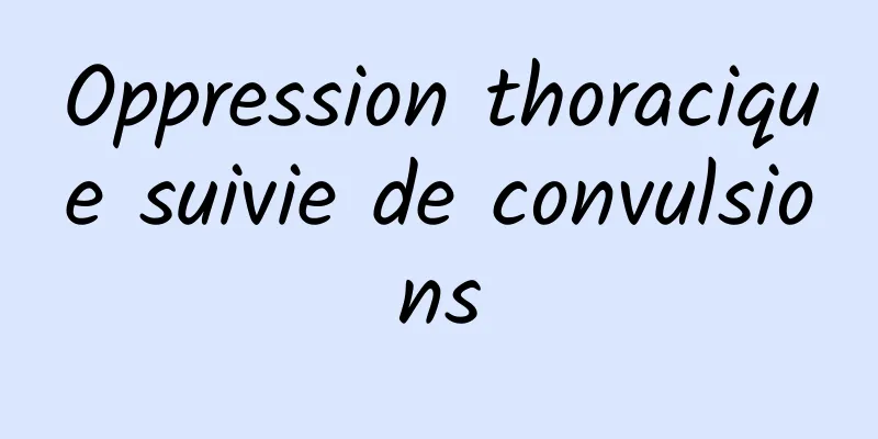 Oppression thoracique suivie de convulsions