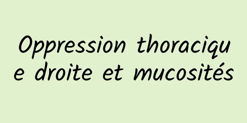 Oppression thoracique droite et mucosités