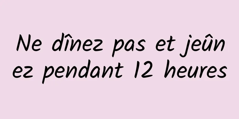 Ne dînez pas et jeûnez pendant 12 heures