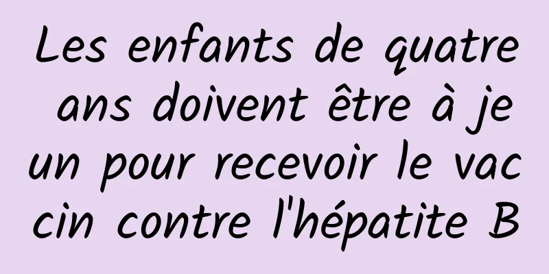 Les enfants de quatre ans doivent être à jeun pour recevoir le vaccin contre l'hépatite B