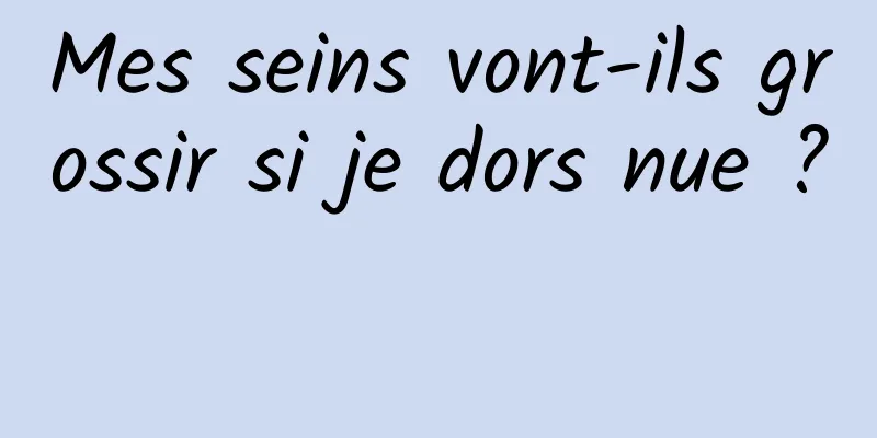 Mes seins vont-ils grossir si je dors nue ? 