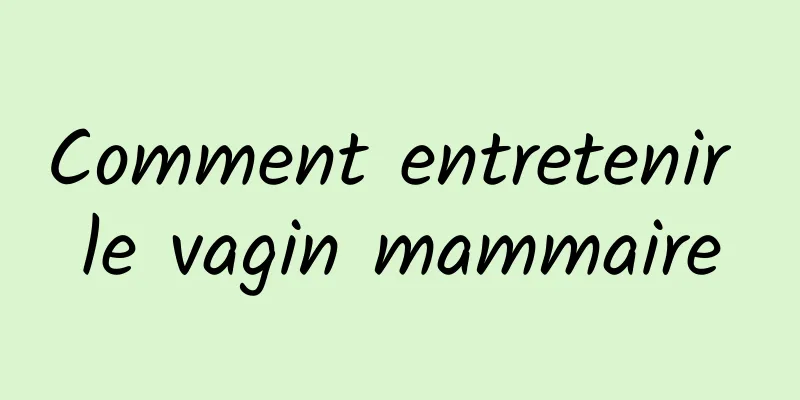 Comment entretenir le vagin mammaire