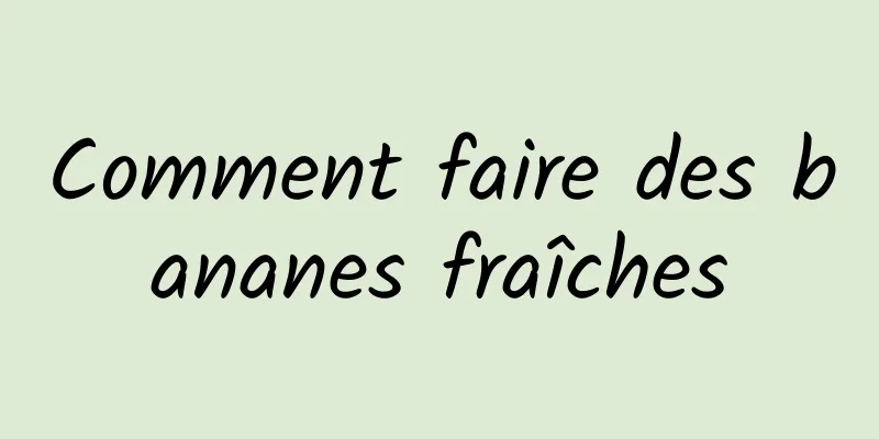 Comment faire des bananes fraîches