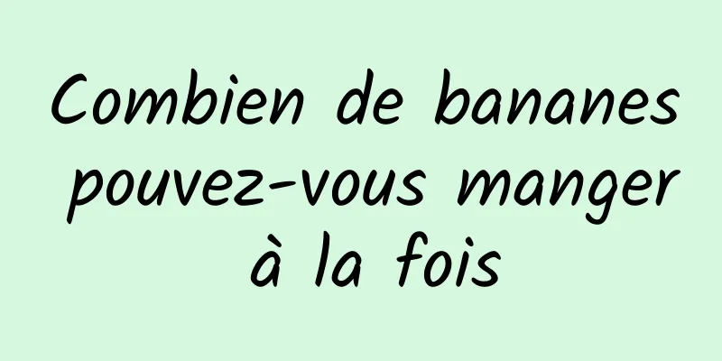 Combien de bananes pouvez-vous manger à la fois