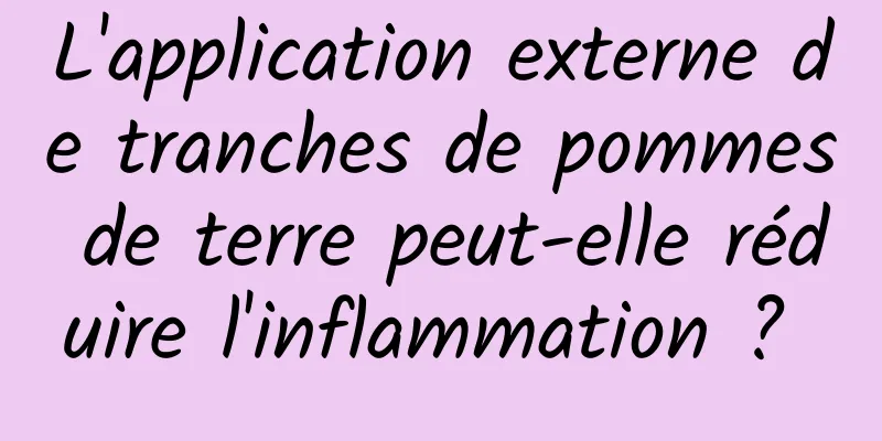 L'application externe de tranches de pommes de terre peut-elle réduire l'inflammation ? 