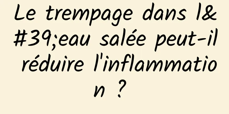 Le trempage dans l'eau salée peut-il réduire l'inflammation ? 