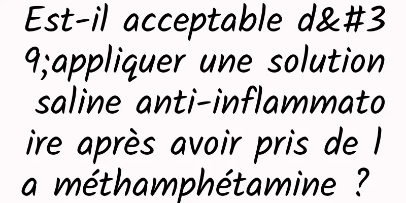 Est-il acceptable d'appliquer une solution saline anti-inflammatoire après avoir pris de la méthamphétamine ? 