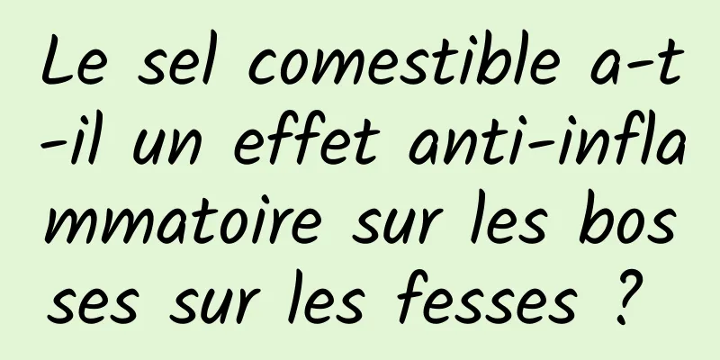 Le sel comestible a-t-il un effet anti-inflammatoire sur les bosses sur les fesses ? 