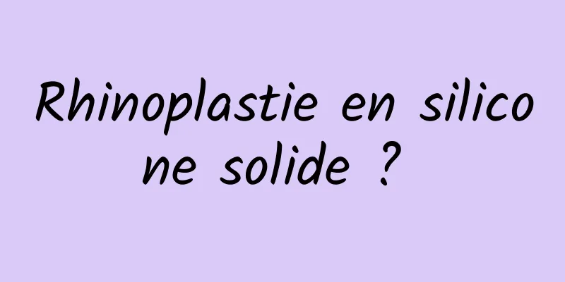 Rhinoplastie en silicone solide ? 