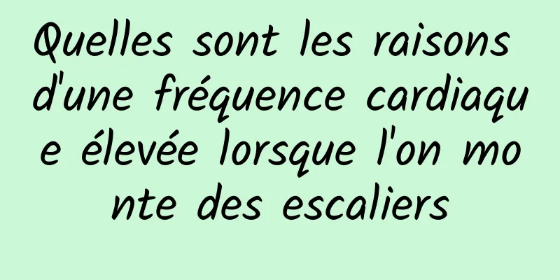 Quelles sont les raisons d'une fréquence cardiaque élevée lorsque l'on monte des escaliers