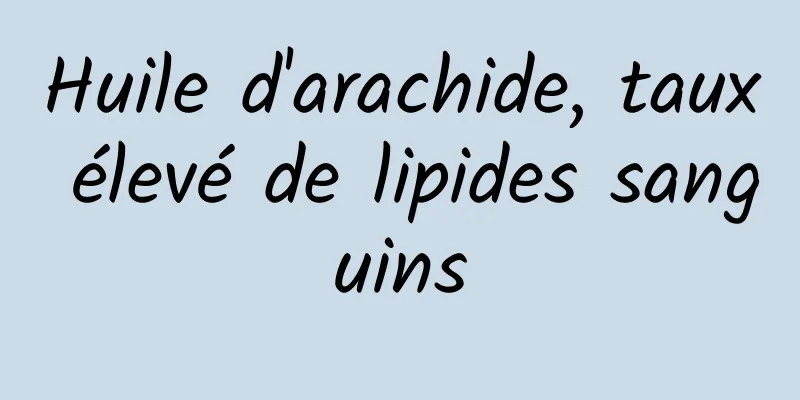 Huile d'arachide, taux élevé de lipides sanguins