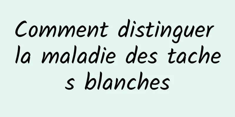 Comment distinguer la maladie des taches blanches