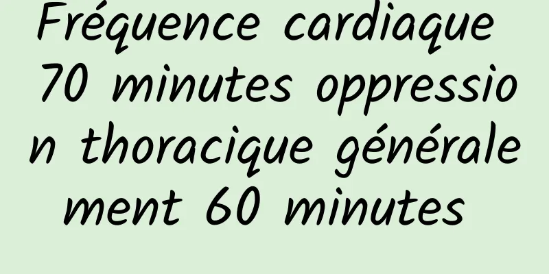 Fréquence cardiaque 70 minutes oppression thoracique généralement 60 minutes 