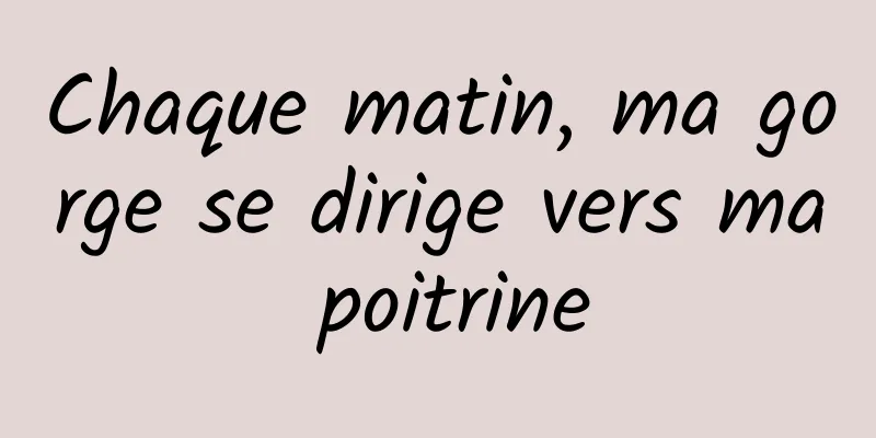 Chaque matin, ma gorge se dirige vers ma poitrine