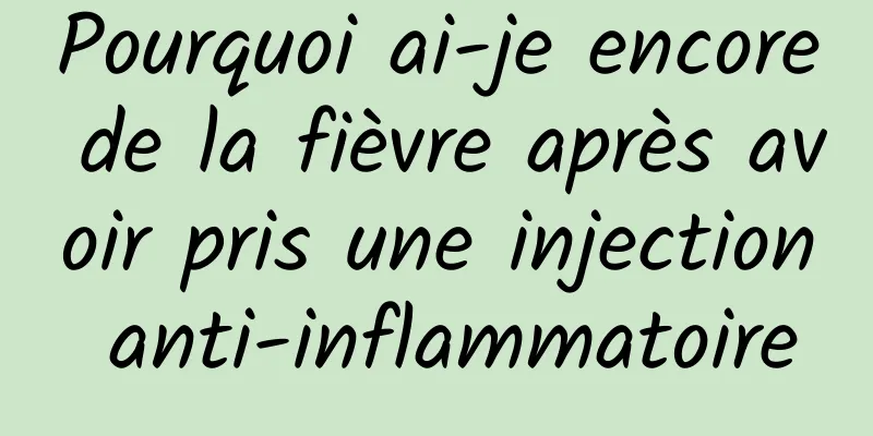 Pourquoi ai-je encore de la fièvre après avoir pris une injection anti-inflammatoire