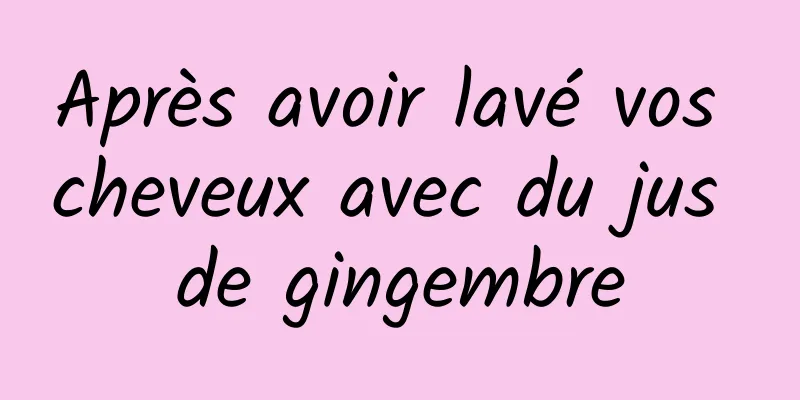 Après avoir lavé vos cheveux avec du jus de gingembre