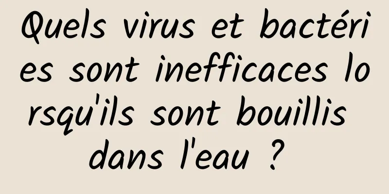 Quels virus et bactéries sont inefficaces lorsqu'ils sont bouillis dans l'eau ? 