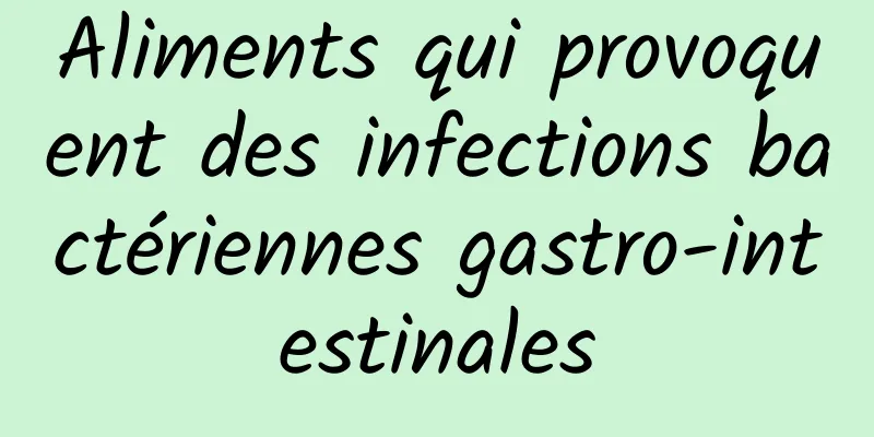 Aliments qui provoquent des infections bactériennes gastro-intestinales