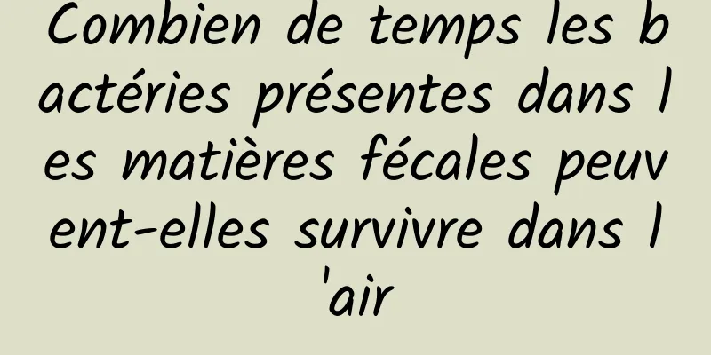 Combien de temps les bactéries présentes dans les matières fécales peuvent-elles survivre dans l'air