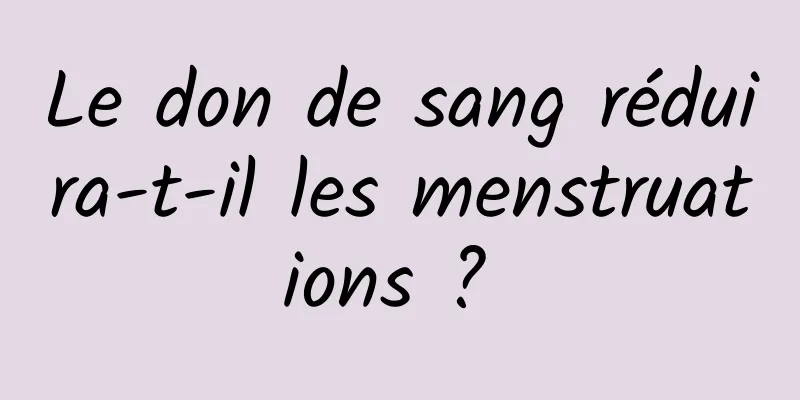 Le don de sang réduira-t-il les menstruations ? 