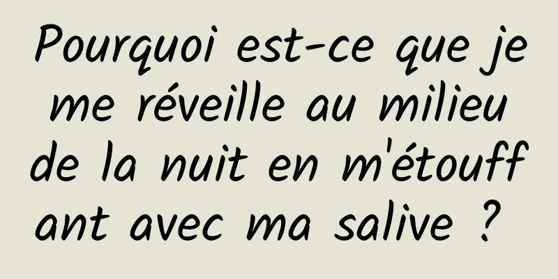 Pourquoi est-ce que je me réveille au milieu de la nuit en m'étouffant avec ma salive ? 