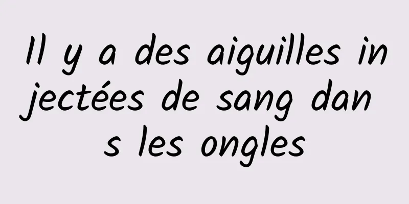 Il y a des aiguilles injectées de sang dans les ongles