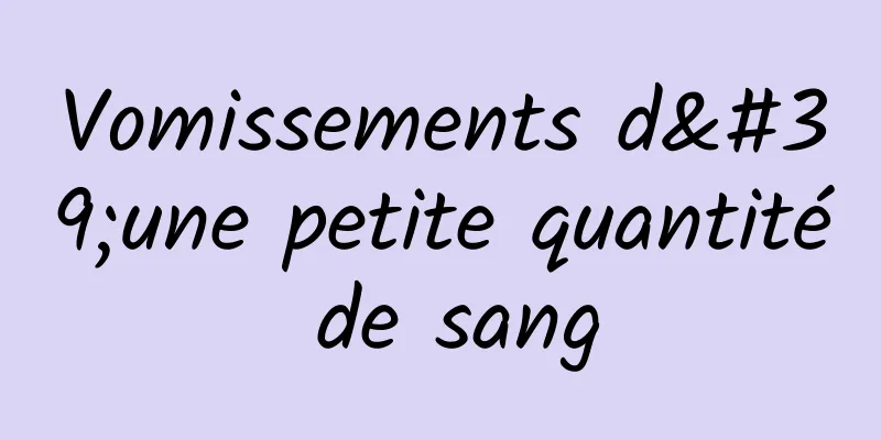 Vomissements d'une petite quantité de sang