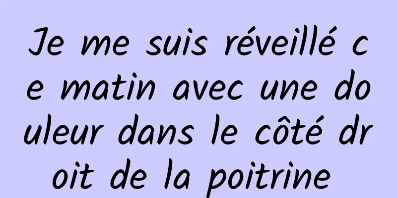 Je me suis réveillé ce matin avec une douleur dans le côté droit de la poitrine 