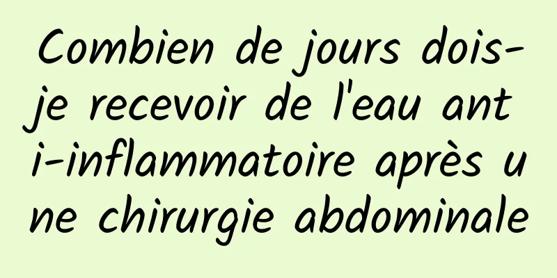 Combien de jours dois-je recevoir de l'eau anti-inflammatoire après une chirurgie abdominale